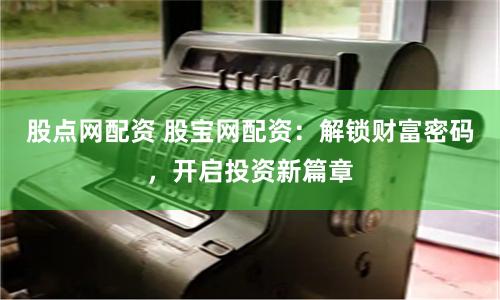 股點網配資 股寶網配資：解鎖財富密碼，開啟投資新篇章