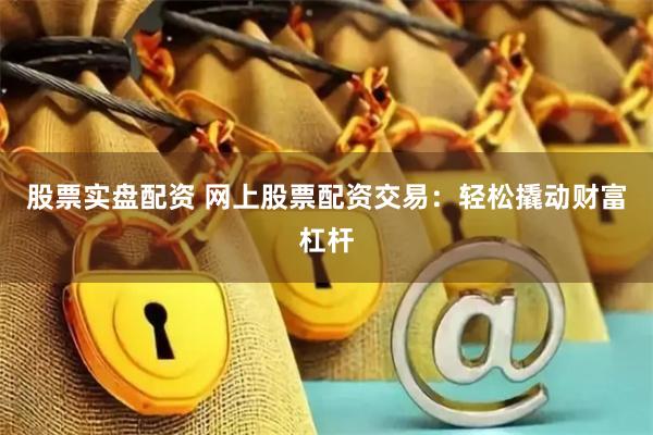 股票實盤配資 網(wǎng)上股票配資交易：輕松撬動財富杠桿