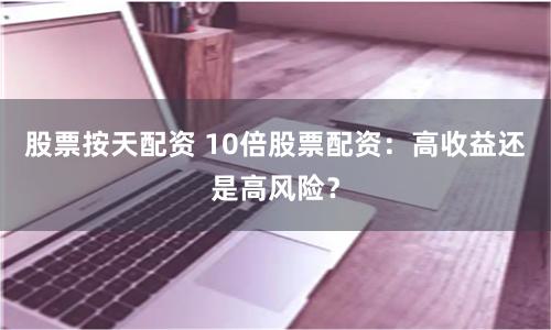 股票按天配資 10倍股票配資：高收益還是高風險？