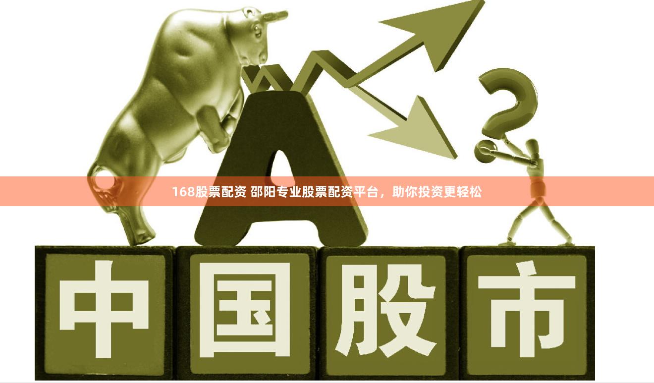 168股票配資 邵陽(yáng)專(zhuān)業(yè)股票配資平臺(tái)，助你投資更輕松