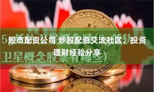 股市配資公司 炒股配資交流社區(qū)，投資理財經(jīng)驗分享