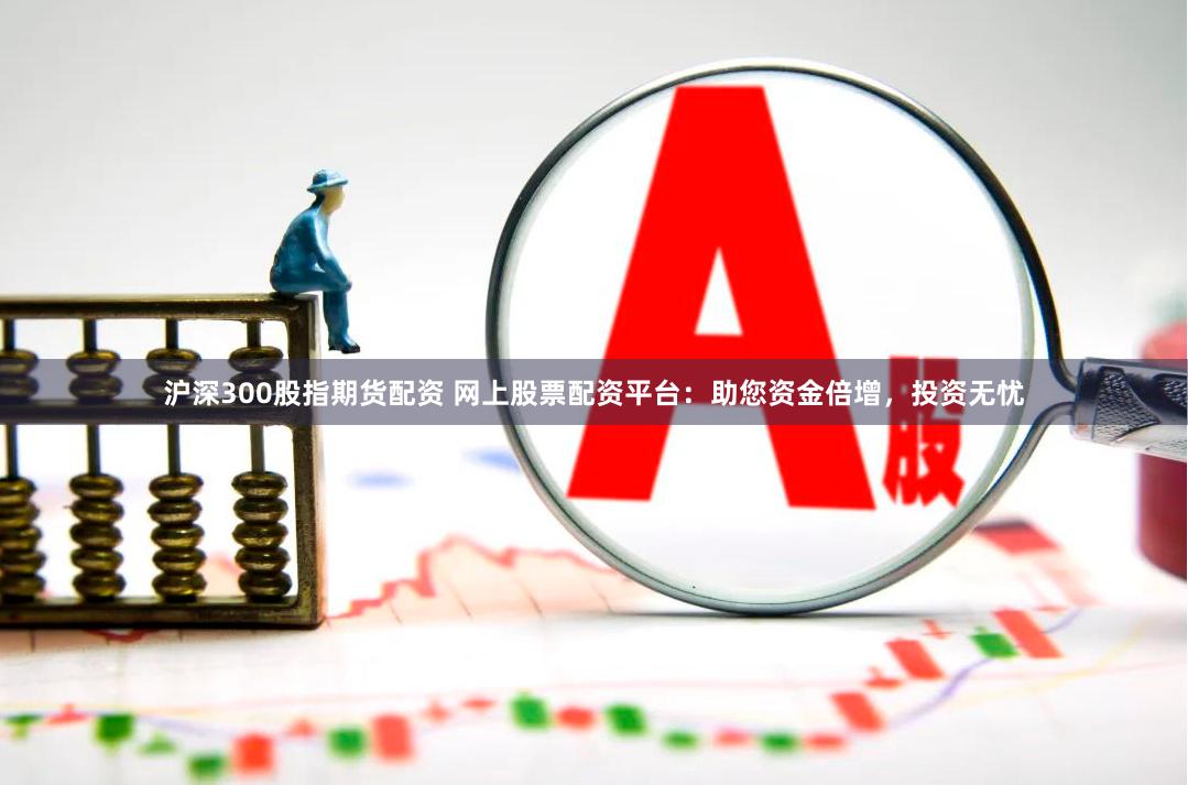 滬深300股指期貨配資 網(wǎng)上股票配資平臺：助您資金倍增，投資無憂