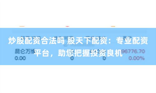 炒股配資合法嗎 股天下配資：專業配資平臺，助您把握投資良機