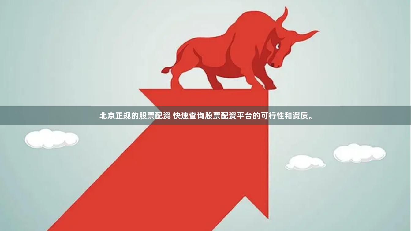 北京正規的股票配資 快速查詢股票配資平臺的可行性和資質。