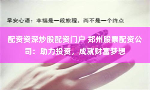 配資資深炒股配資門戶 鄭州股票配資公司：助力投資，成就財富夢想