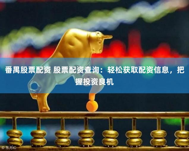 番禺股票配資 股票配資查詢：輕松獲取配資信息，把握投資良機