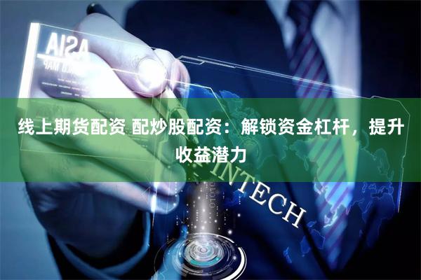 線上期貨配資 配炒股配資：解鎖資金杠桿，提升收益潛力