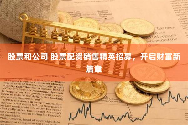 股票和公司 股票配資銷售精英招募，開啟財(cái)富新篇章