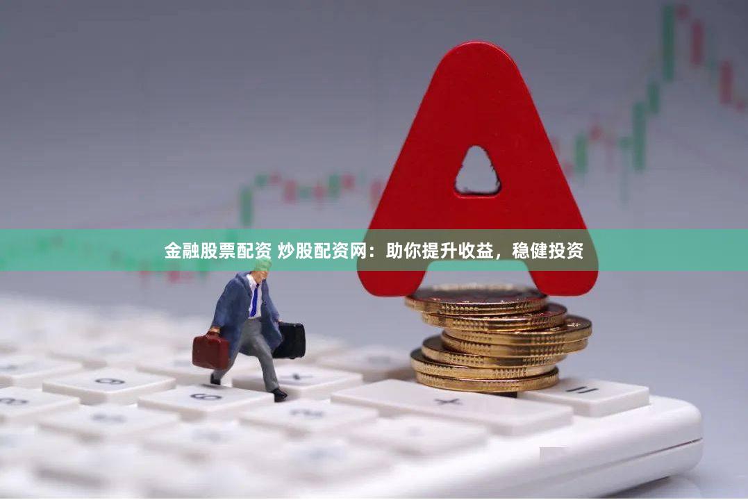 金融股票配資 炒股配資網：助你提升收益，穩健投資