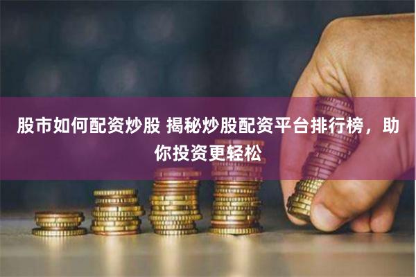 股市如何配資炒股 揭秘炒股配資平臺(tái)排行榜，助你投資更輕松