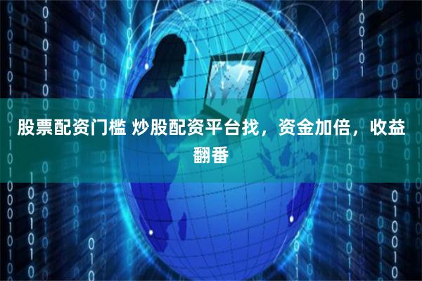 股票配資門檻 炒股配資平臺找，資金加倍，收益翻番
