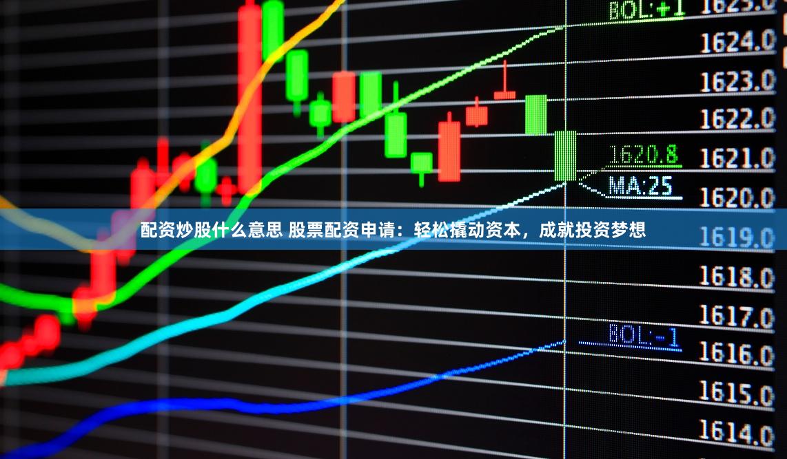 配資炒股什么意思 股票配資申請：輕松撬動資本，成就投資夢想