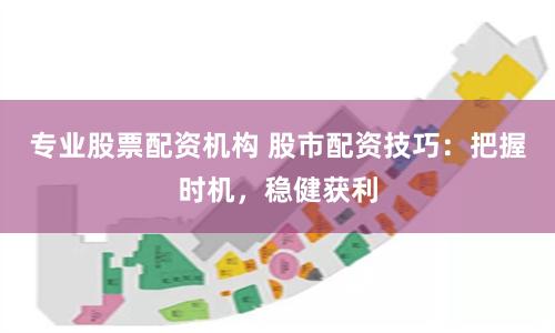 專業股票配資機構 股市配資技巧：把握時機，穩健獲利