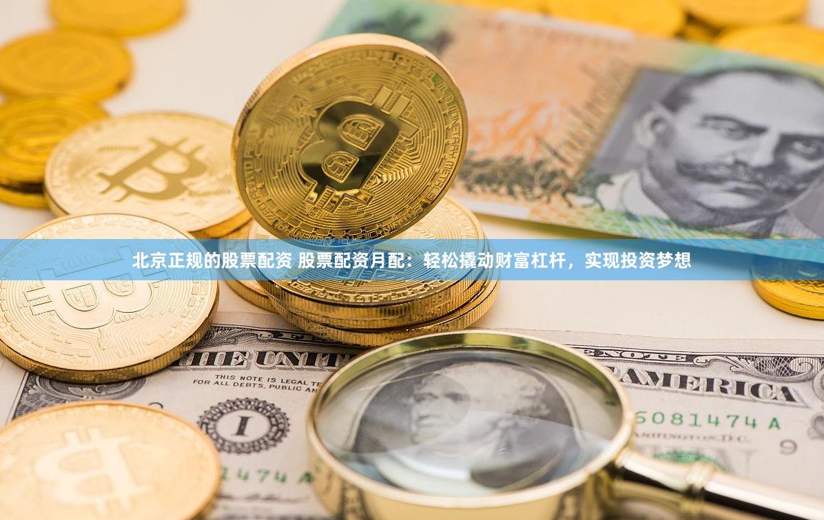北京正規的股票配資 股票配資月配：輕松撬動財富杠桿，實現投資夢想