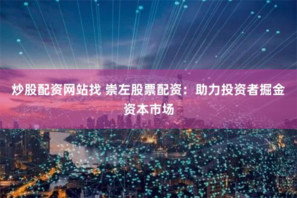 炒股配資網站找 崇左股票配資：助力投資者掘金資本市場