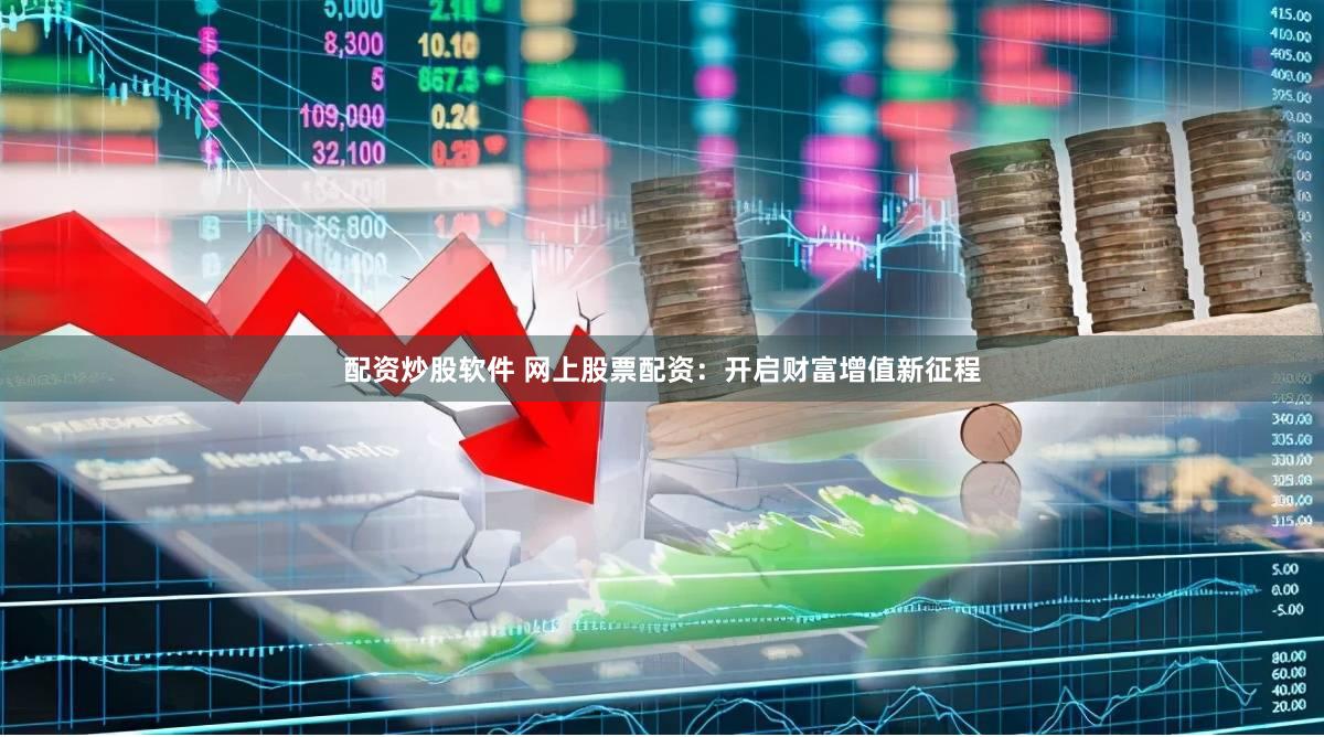 配資炒股軟件 網(wǎng)上股票配資：開啟財(cái)富增值新征程