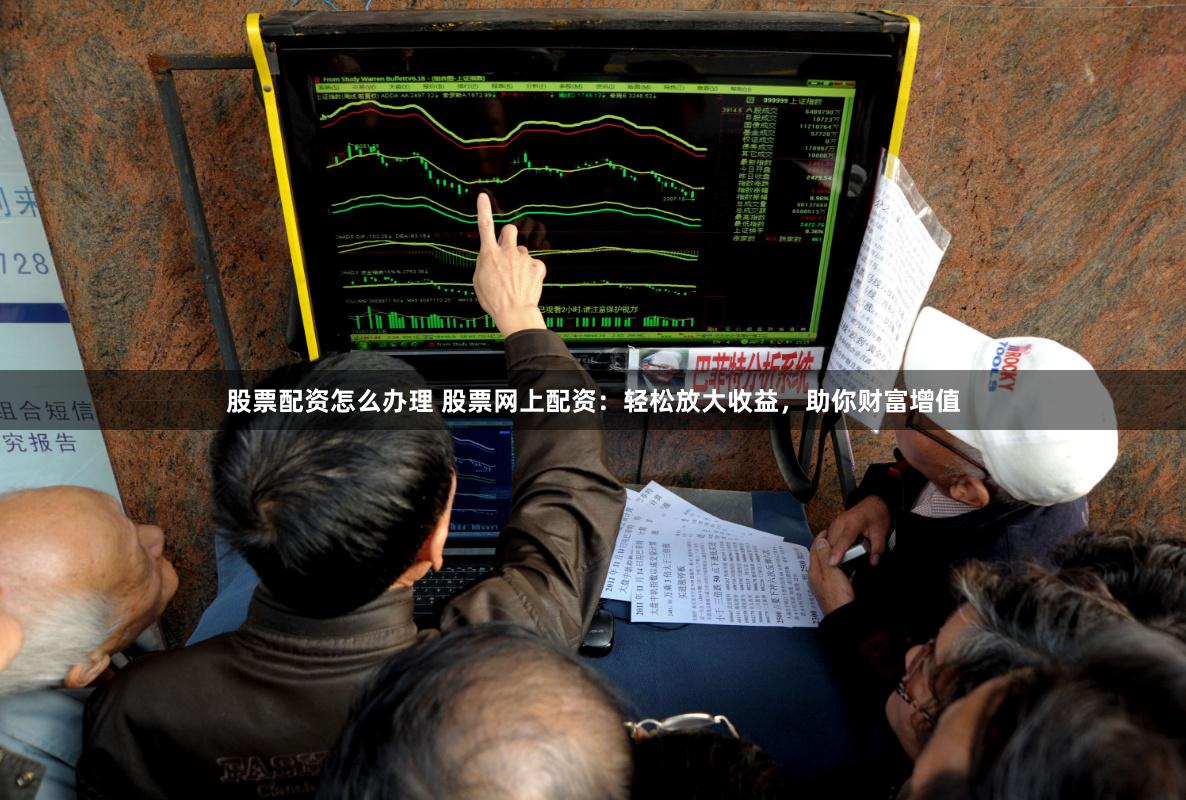 股票配資怎么辦理 股票網(wǎng)上配資：輕松放大收益，助你財富增值