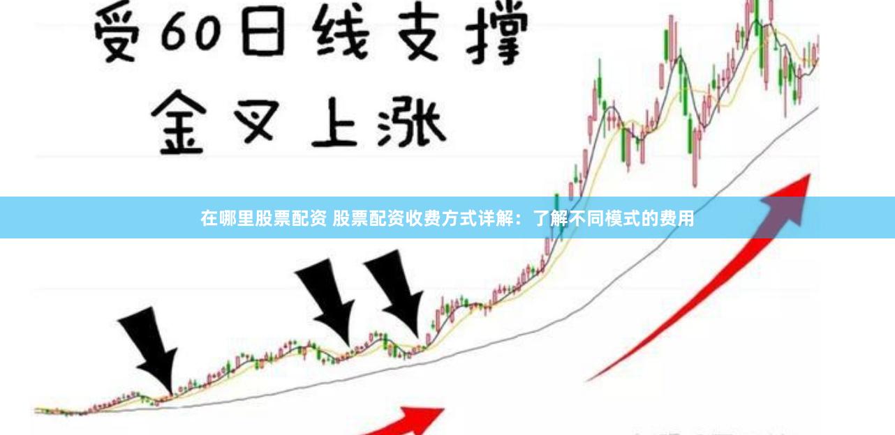在哪里股票配資 股票配資收費方式詳解：了解不同模式的費用