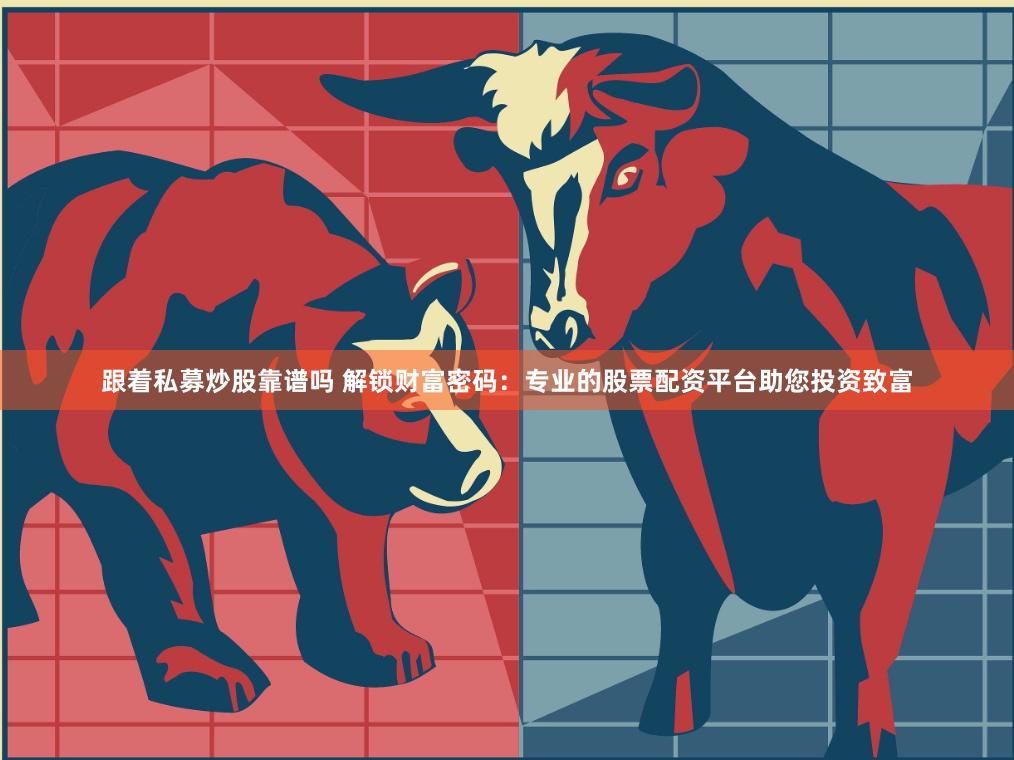 跟著私募炒股靠譜嗎 解鎖財富密碼：專業的股票配資平臺助您投資致富