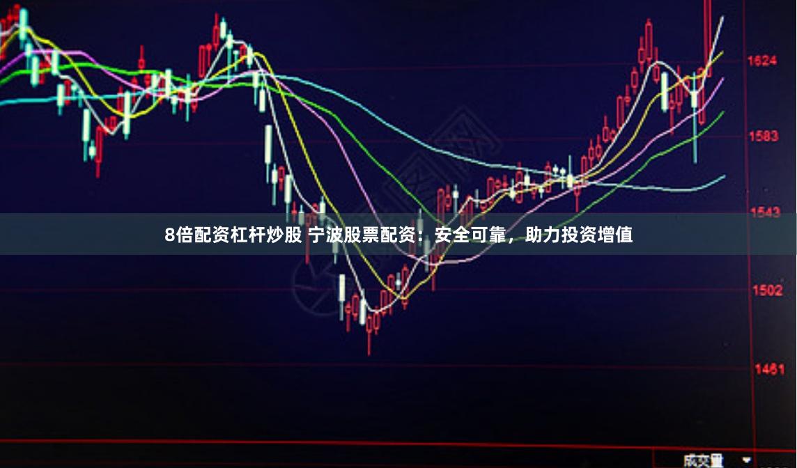 8倍配資杠桿炒股 寧波股票配資：安全可靠，助力投資增值