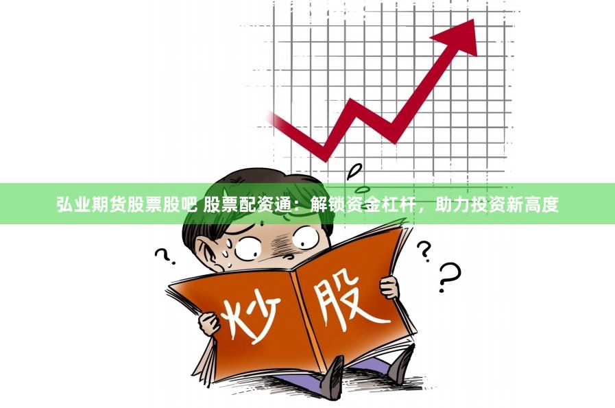 弘業期貨股票股吧 股票配資通：解鎖資金杠桿，助力投資新高度
