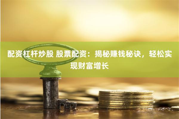 配資杠桿炒股 股票配資：揭秘賺錢秘訣，輕松實現財富增長