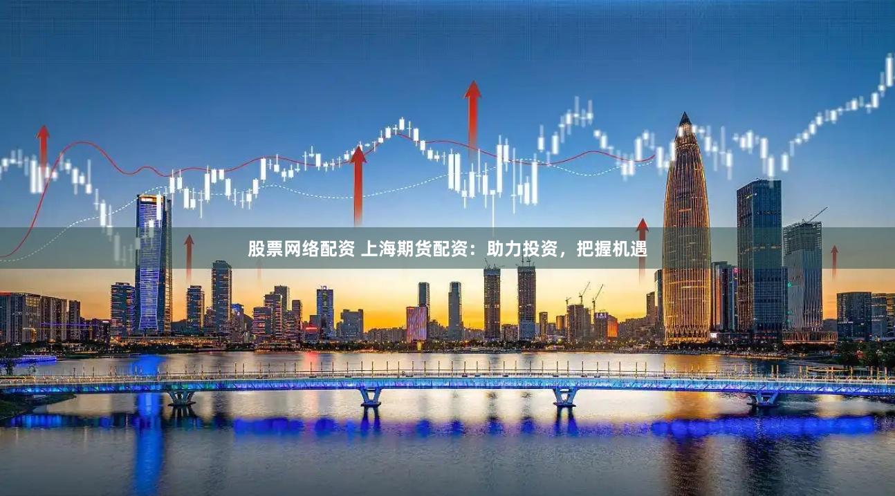 股票網絡配資 上海期貨配資：助力投資，把握機遇
