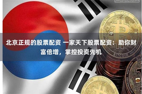 北京正規的股票配資 一家天下股票配資：助你財富倍增，掌控投資先機