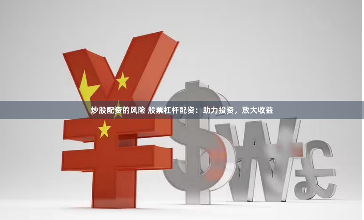 炒股配資的風險 股票杠桿配資：助力投資，放大收益