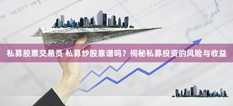 私募股票交易員 私募炒股靠譜嗎？揭秘私募投資的風險與收益