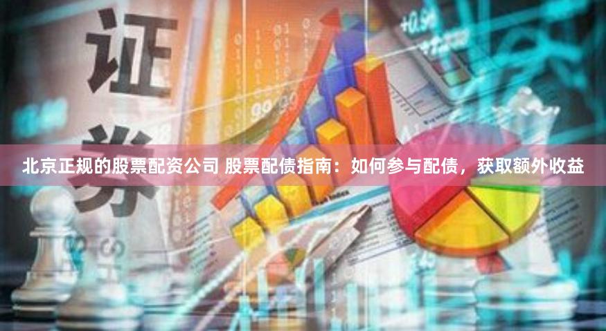 北京正規的股票配資公司 股票配債指南:如何參與配債,獲取額外收益