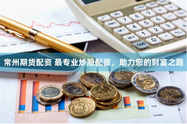 常州期貨配資 最專業炒股配資，助力您的財富之路