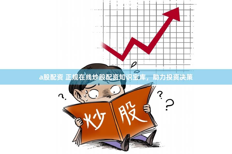 a股配資 正規在線炒股配資知識寶庫，助力投資決策