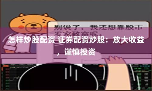 怎樣炒股配資 證券配資炒股：放大收益，謹慎投資