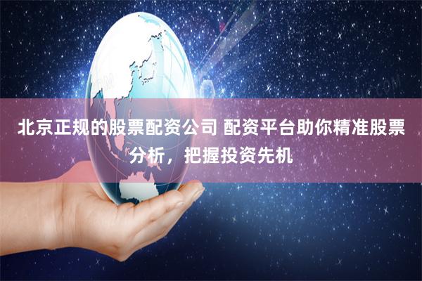 北京正規的股票配資公司 配資平臺助你精準股票分析，把握投資先機