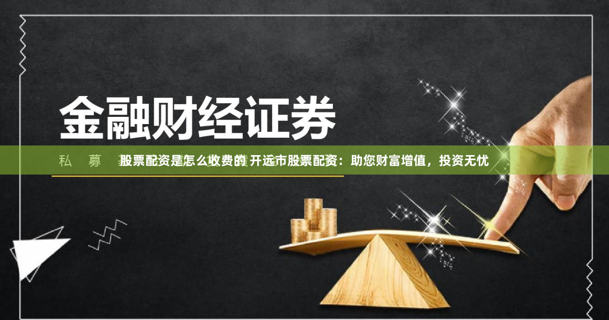 股票配資是怎么收費的 開遠市股票配資：助您財富增值，投資無憂