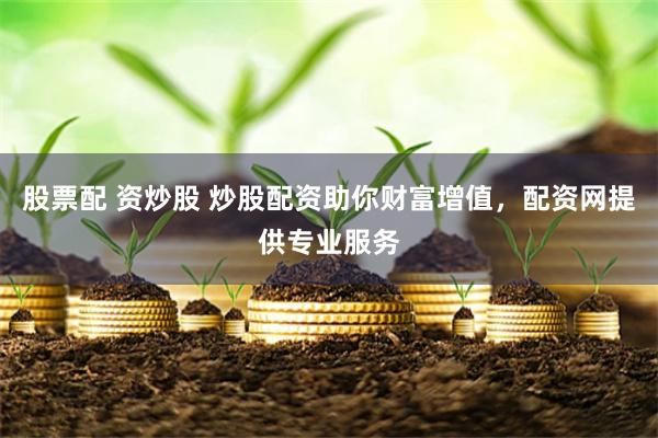 股票配 資炒股 炒股配資助你財(cái)富增值，配資網(wǎng)提供專業(yè)服務(wù)