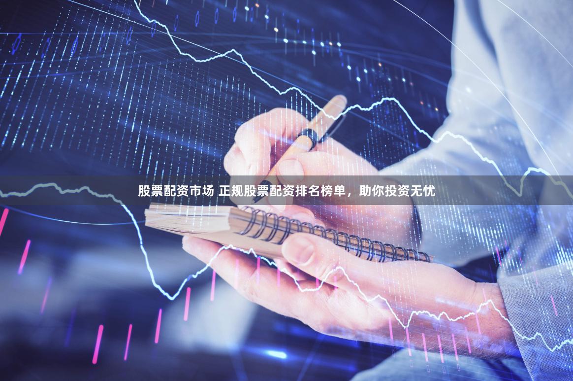 股票配資市場 正規股票配資排名榜單，助你投資無憂