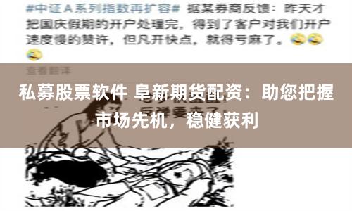 私募股票軟件 阜新期貨配資：助您把握市場先機，穩健獲利