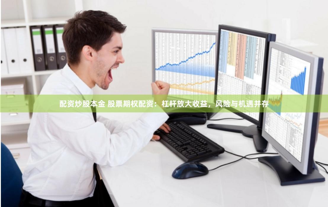 配資炒股本金 股票期權配資：杠桿放大收益，風險與機遇并存