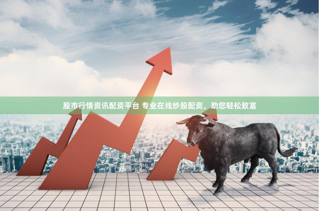股市行情資訊配資平臺 專業在線炒股配資，助您輕松致富