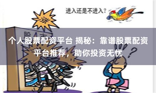 個(gè)人股票配資平臺(tái) 揭秘：靠譜股票配資平臺(tái)推薦，助你投資無憂