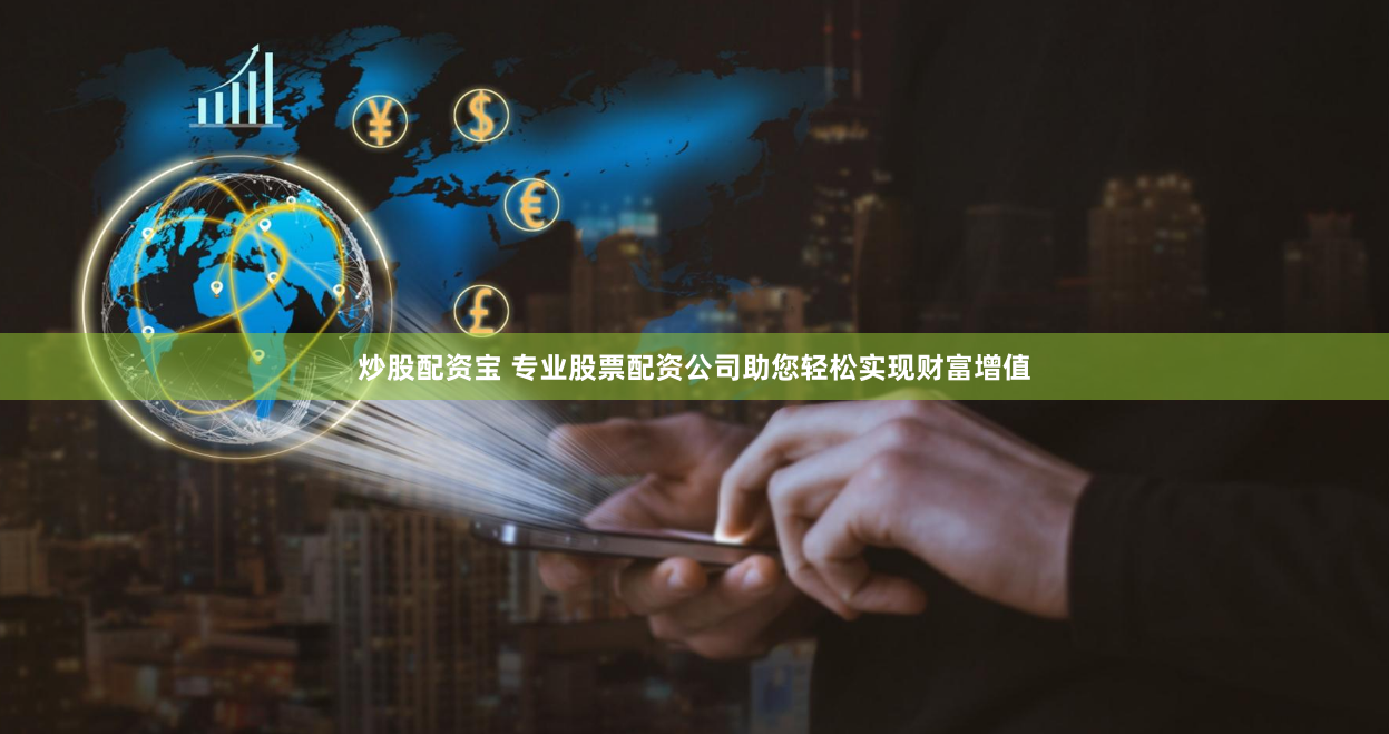 炒股配資寶 專業(yè)股票配資公司助您輕松實(shí)現(xiàn)財(cái)富增值
