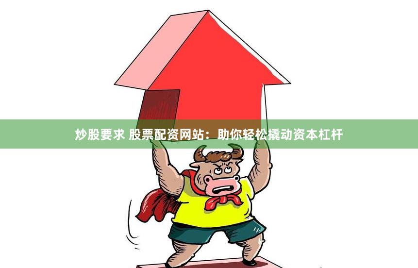 炒股要求 股票配資網站：助你輕松撬動資本杠桿