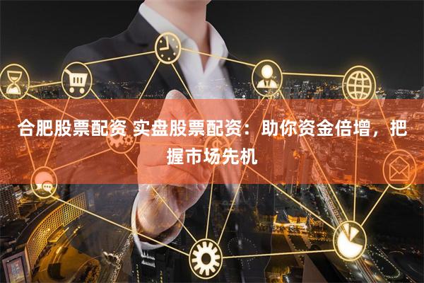 合肥股票配資 實盤股票配資：助你資金倍增，把握市場先機