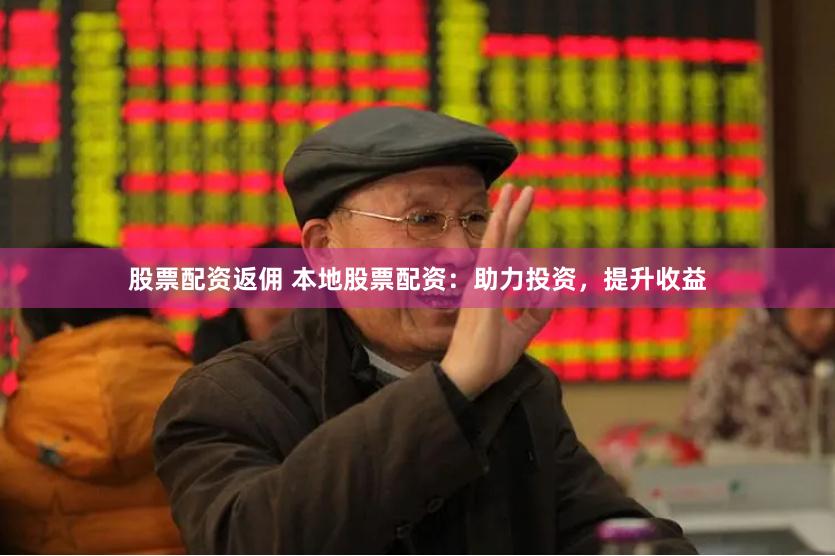 股票配資返傭 本地股票配資：助力投資，提升收益