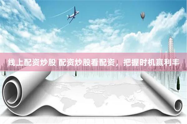 線上配資炒股 配資炒股看配資，把握時機贏利豐
