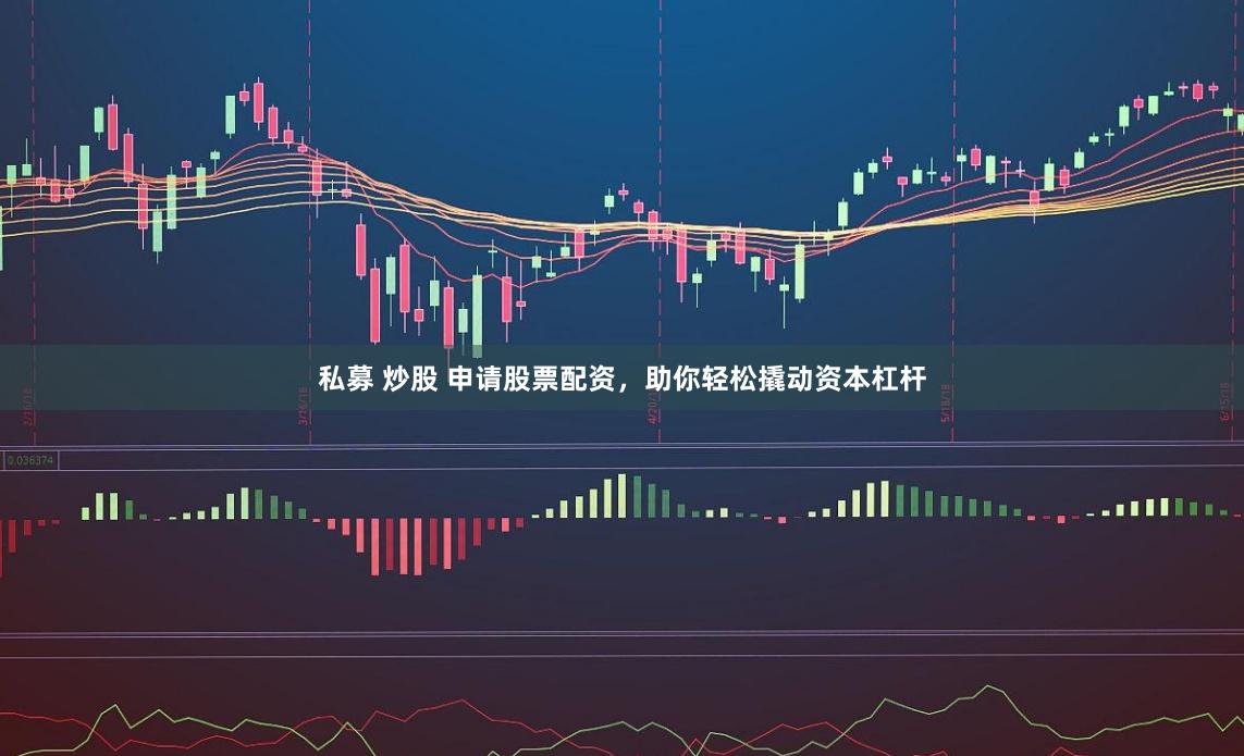 私募 炒股 申請股票配資，助你輕松撬動資本杠桿
