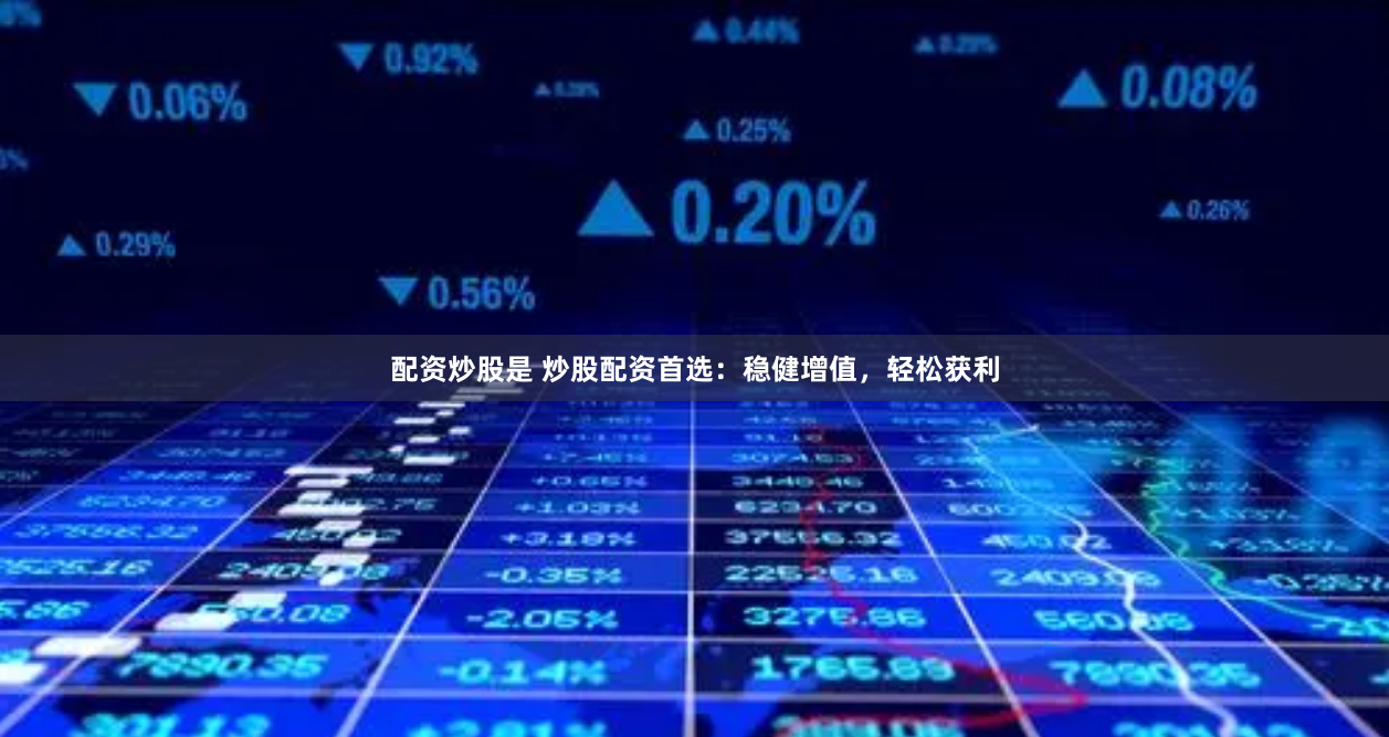 配資炒股是 炒股配資首選：穩健增值，輕松獲利