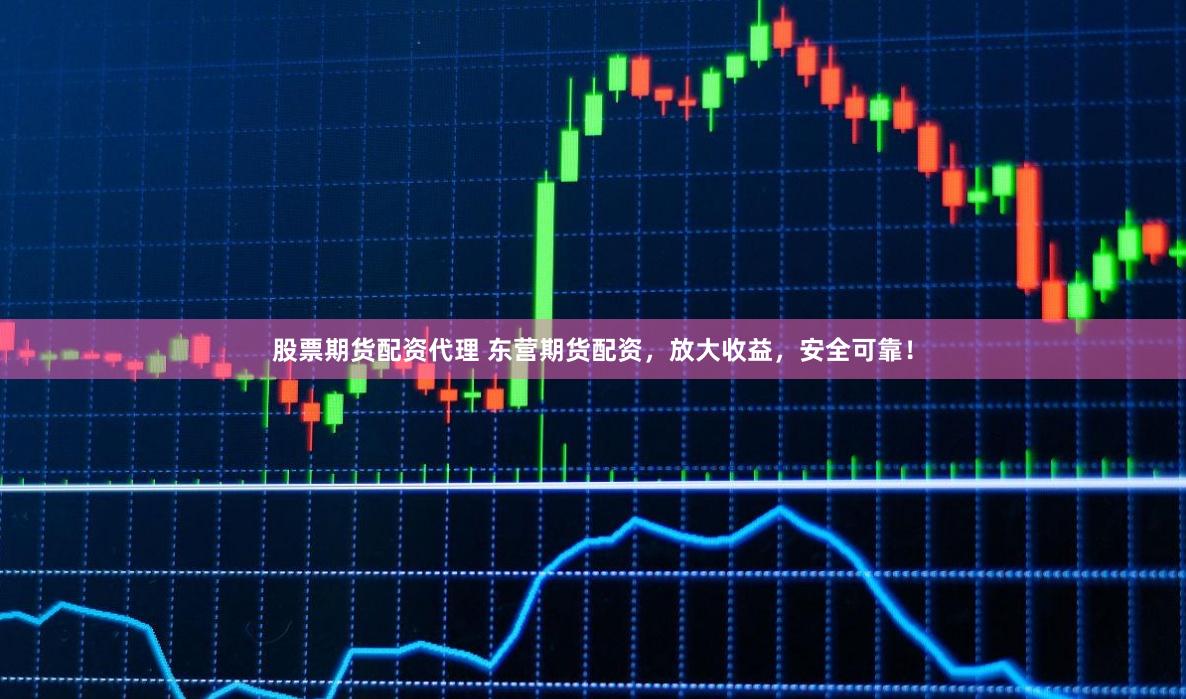 股票期貨配資代理 東營期貨配資，放大收益，安全可靠！